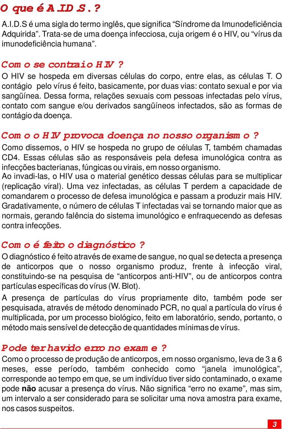 O contágio pelo vírus é feito, basicamente, por duas vias: contato sexual e por via sangüínea.