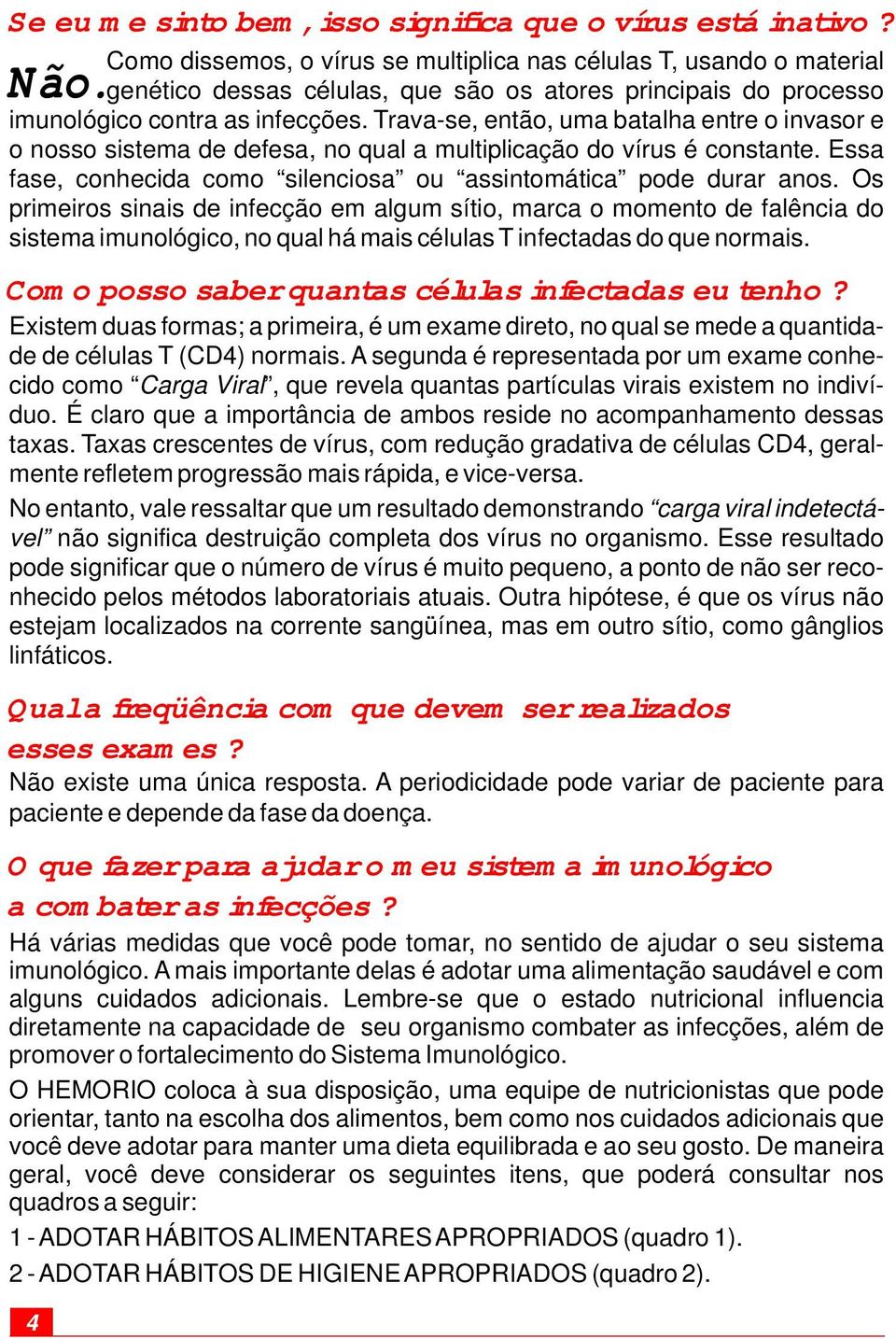 Trava-se, então, uma batalha entre o invasor e o nosso sistema de defesa, no qual a multiplicação do vírus é constante. Essa fase, conhecida como silenciosa ou assintomática pode durar anos.