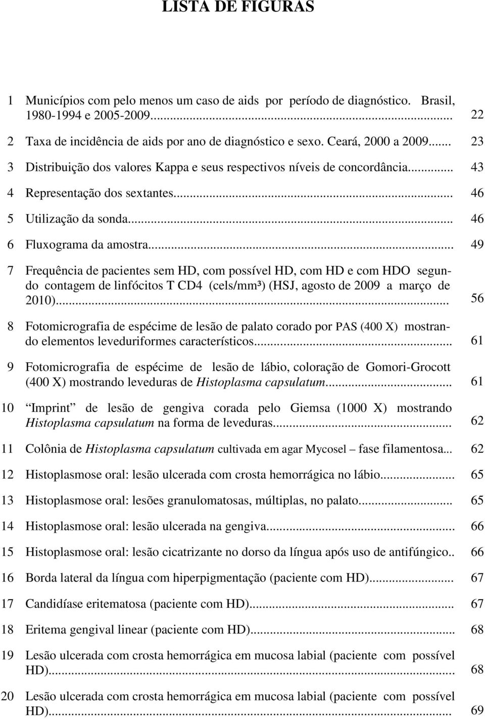 .. 49 7 Frequência de pacientes sem HD, com possível HD, com HD e com HDO segundo contagem de linfócitos T CD4 (cels/mm³) (HSJ, agosto de 2009 a março de 2010).