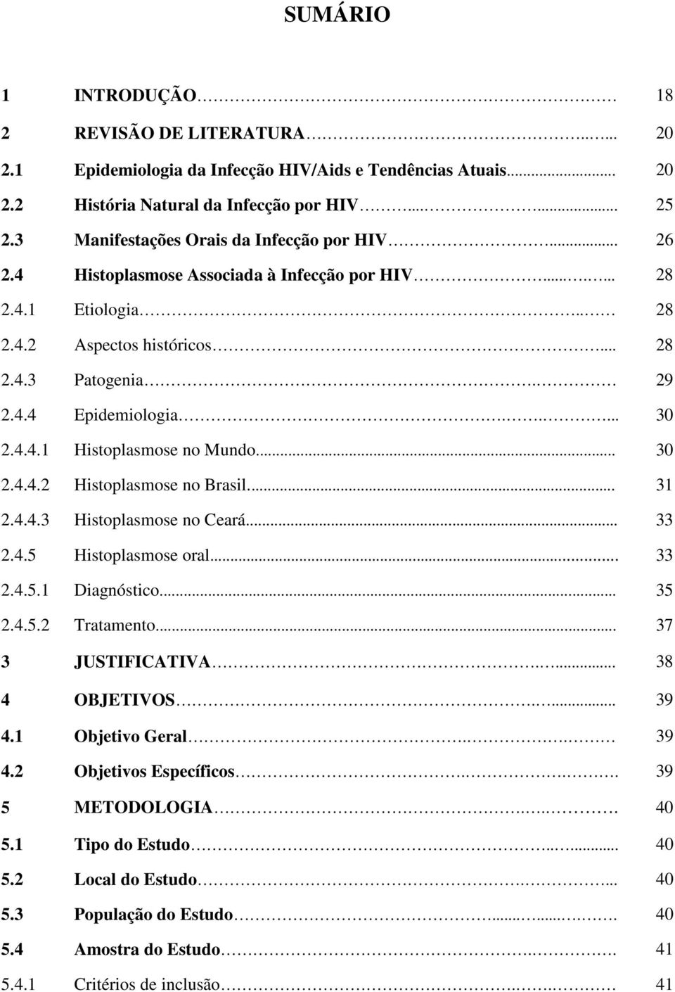 .... 30 2.4.4.1 Histoplasmose no Mundo... 30 2.4.4.2 Histoplasmose no Brasil... 31 2.4.4.3 Histoplasmose no Ceará... 33 2.4.5 Histoplasmose oral... 33 2.4.5.1 Diagnóstico... 35 2.4.5.2 Tratamento.