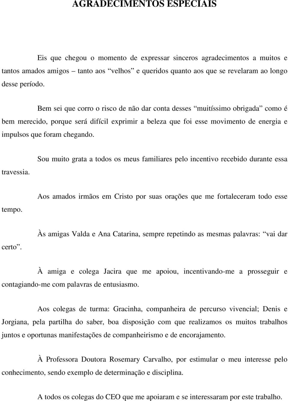 travessia. Sou muito grata a todos os meus familiares pelo incentivo recebido durante essa tempo. Aos amados irmãos em Cristo por suas orações que me fortaleceram todo esse certo.