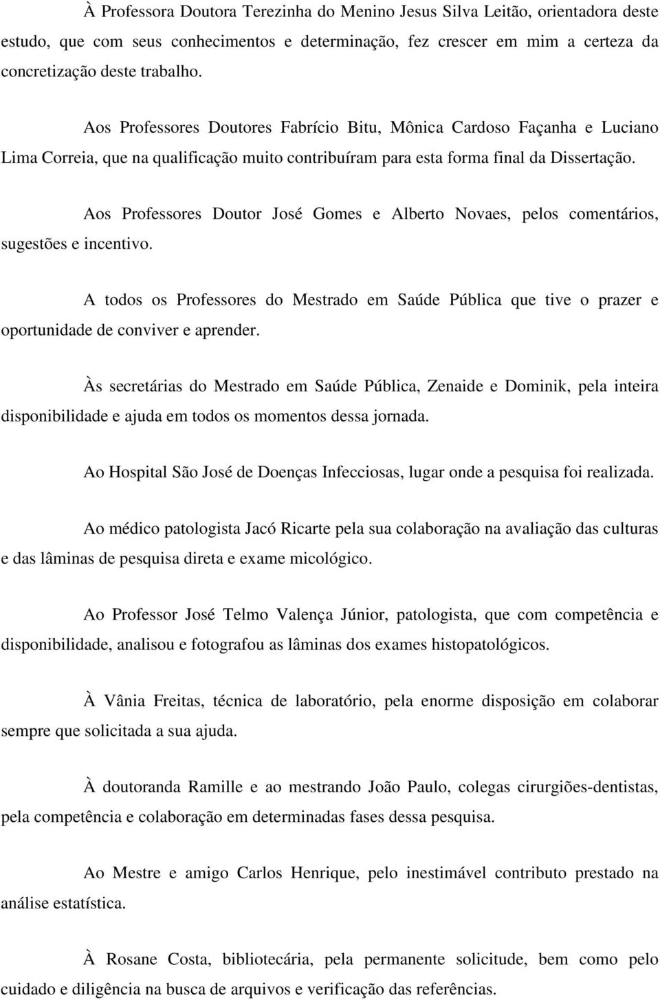 Aos Professores Doutor José Gomes e Alberto Novaes, pelos comentários, A todos os Professores do Mestrado em Saúde Pública que tive o prazer e oportunidade de conviver e aprender.