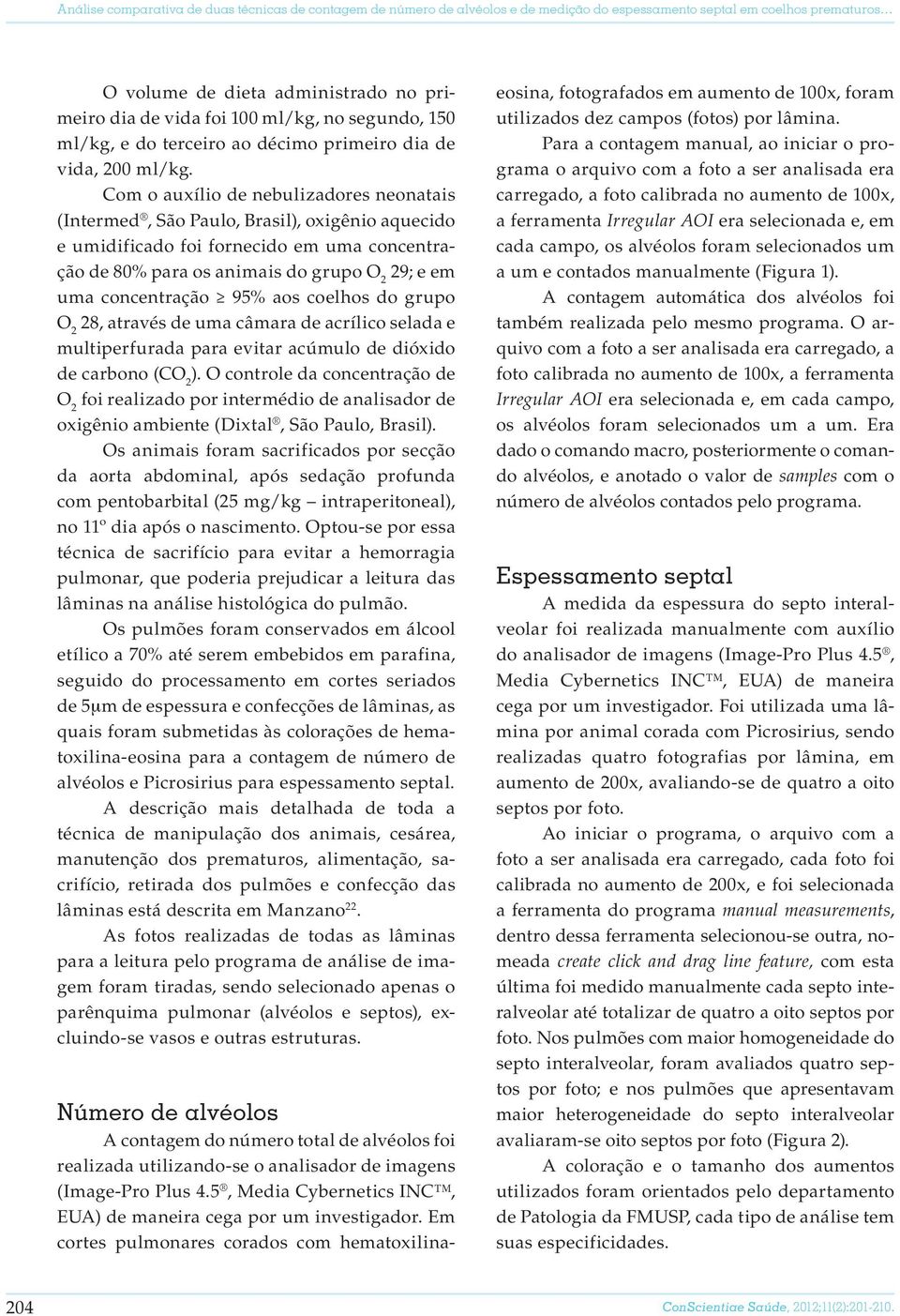 Com o auxílio de nebulizadores neonatais (Intermed, São Paulo, Brasil), oxigênio aquecido e umidificado foi fornecido em uma concentração de 80% para os animais do grupo O 2 29; e em uma concentração