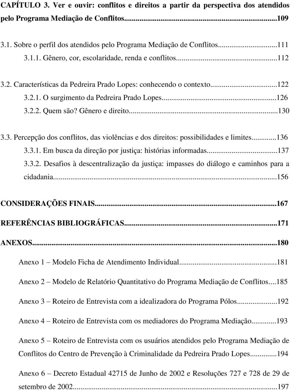 Gênero e direito...130 3.3. Percepção dos conflitos, das violências e dos direitos: possibilidades e limites...136 3.3.1. Em busca da direção por justiça: histórias informadas...137 3.3.2.