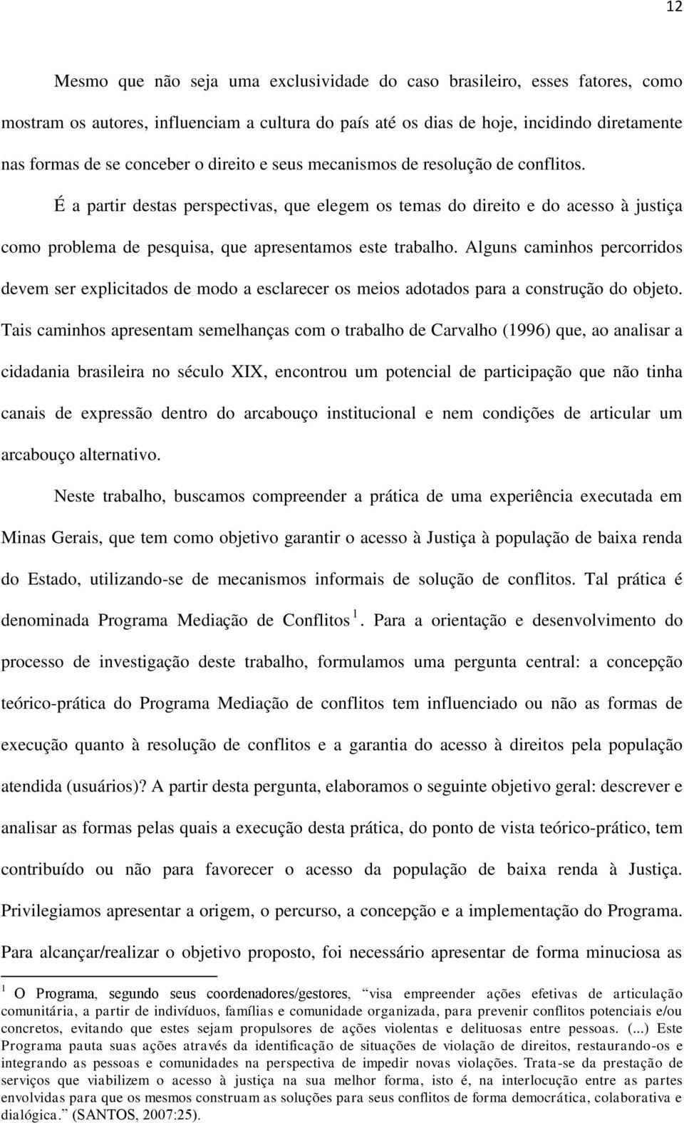 Alguns caminhos percorridos devem ser explicitados de modo a esclarecer os meios adotados para a construção do objeto.