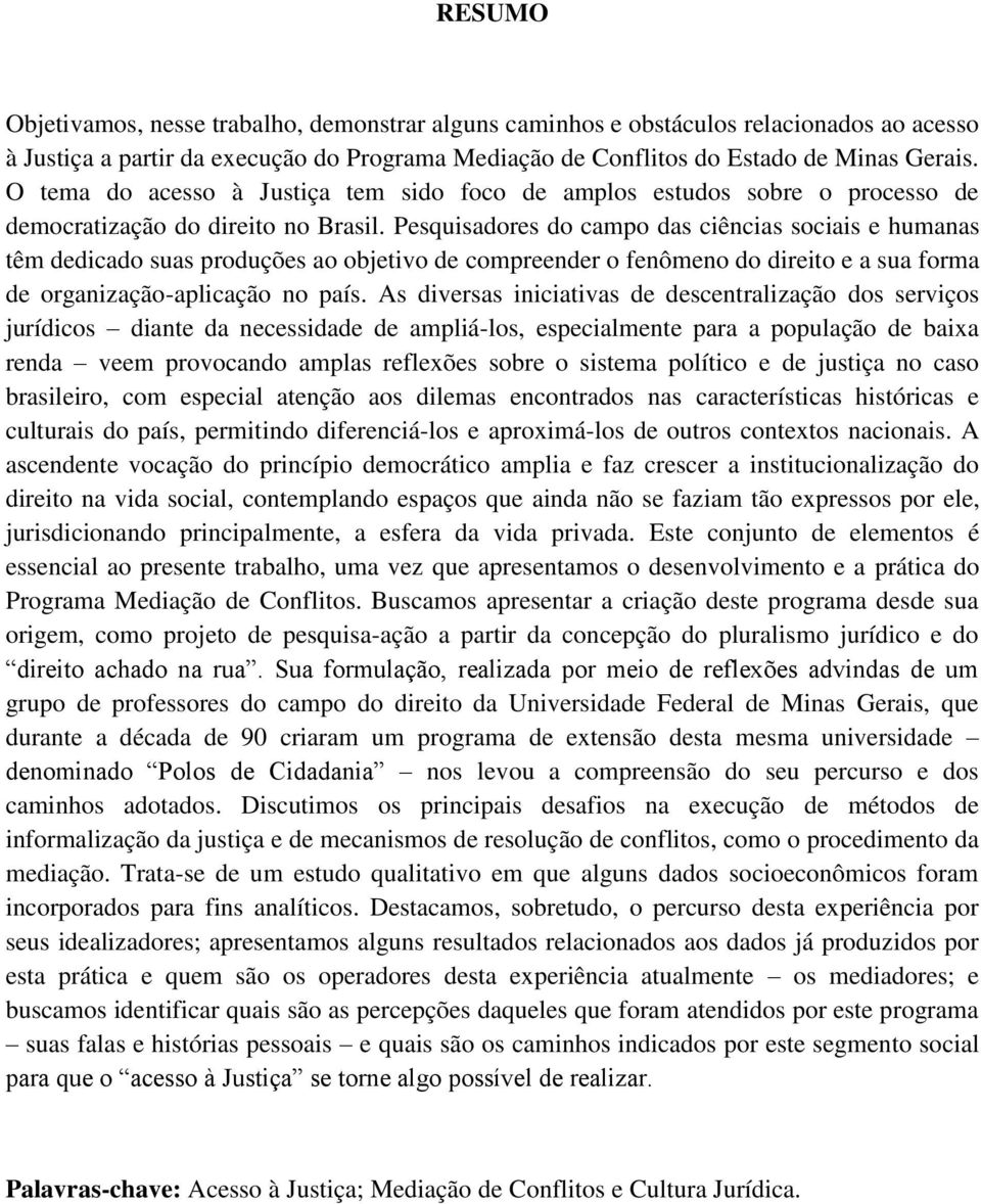 Pesquisadores do campo das ciências sociais e humanas têm dedicado suas produções ao objetivo de compreender o fenômeno do direito e a sua forma de organização-aplicação no país.