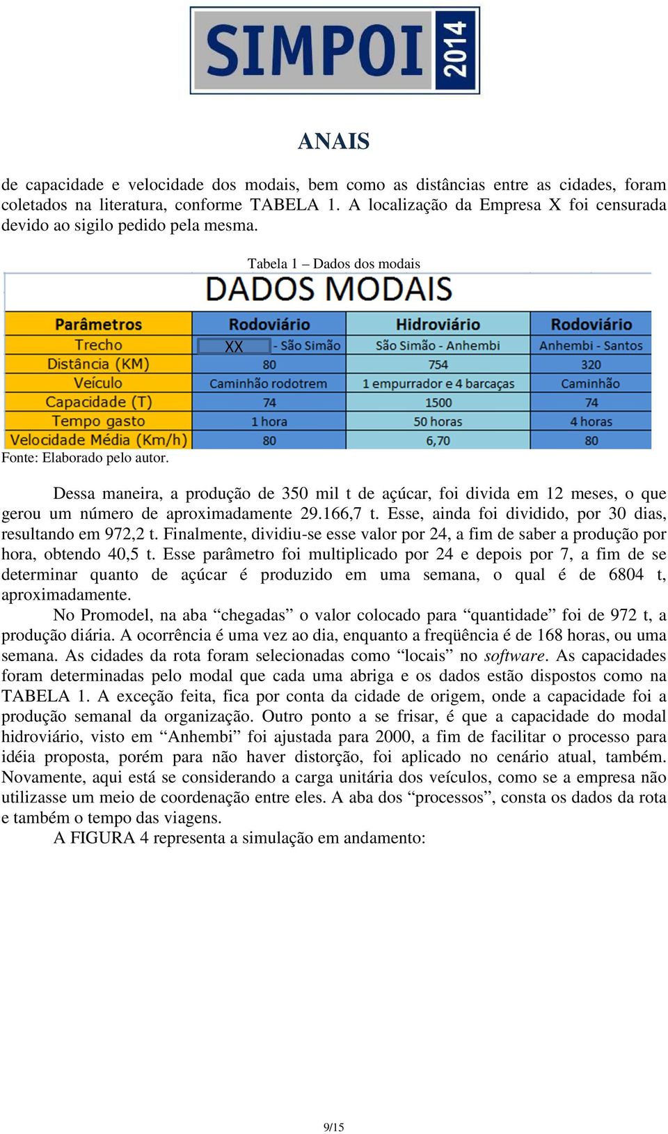 Dessa maneira, a produção de 350 mil t de açúcar, foi divida em 12 meses, o que gerou um número de aproximadamente 29.166,7 t. Esse, ainda foi dividido, por 30 dias, resultando em 972,2 t.