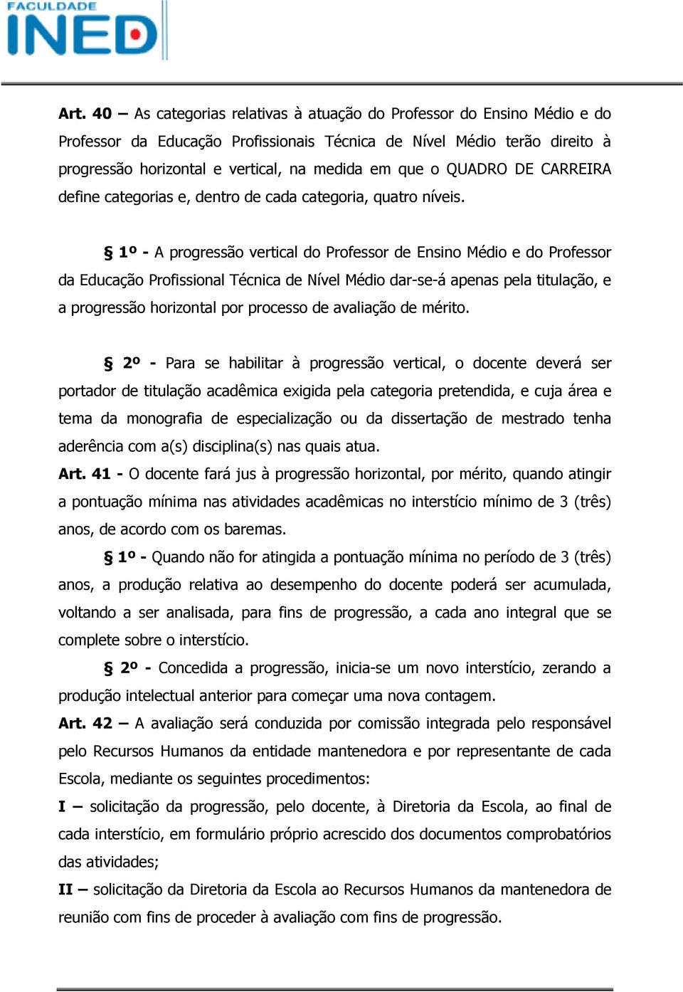 1º - A progressão vertical do Professor de Ensino Médio e do Professor da Educação Profissional Técnica de Nível Médio dar-se-á apenas pela titulação, e a progressão horizontal por processo de