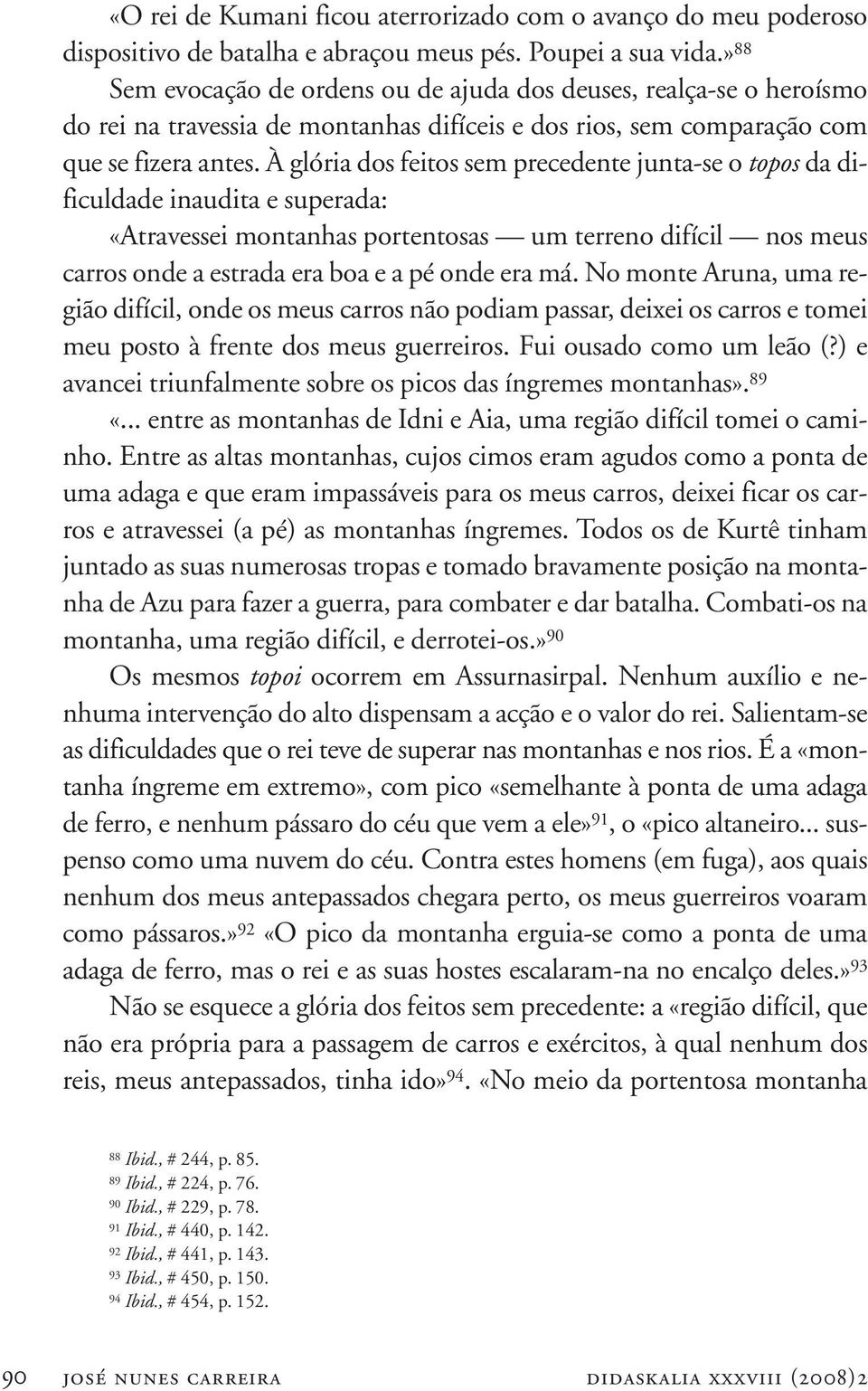 À glória dos feitos sem precedente junta-se o topos da dificuldade inaudita e superada: «Atravessei montanhas portentosas um terreno difícil nos meus carros onde a estrada era boa e a pé onde era má.