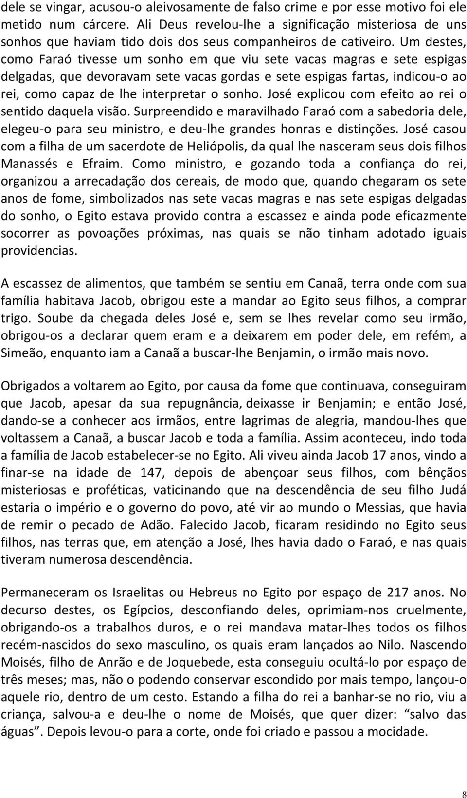 Um destes, como Faraó tivesse um sonho em que viu sete vacas magras e sete espigas delgadas, que devoravam sete vacas gordas e sete espigas fartas, indicou-o ao rei, como capaz de lhe interpretar o