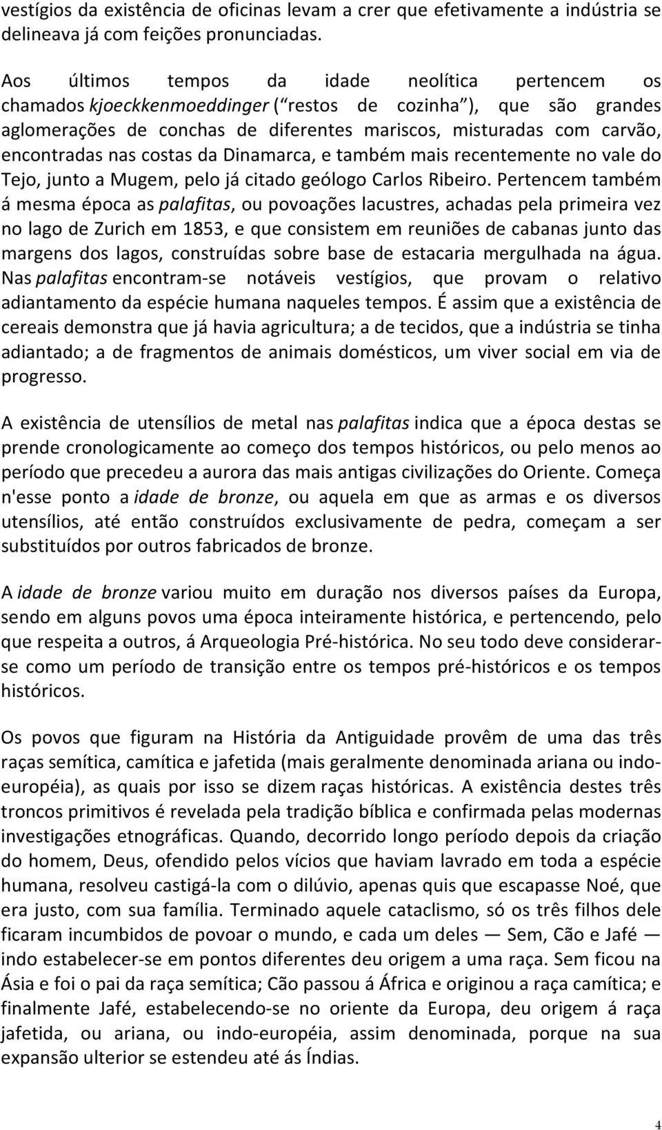 encontradas nas costas da Dinamarca, e também mais recentemente no vale do Tejo, junto a Mugem, pelo já citado geólogo Carlos Ribeiro.