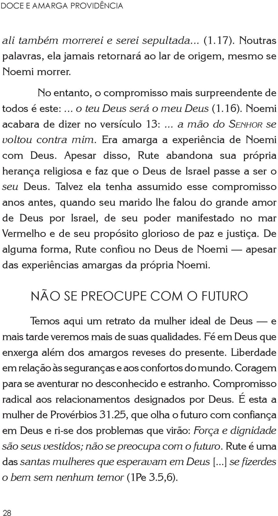 Era amarga a experiência de Noemi com Deus. Apesar disso, Rute abandona sua própria herança religiosa e faz que o Deus de Israel passe a ser o seu Deus.