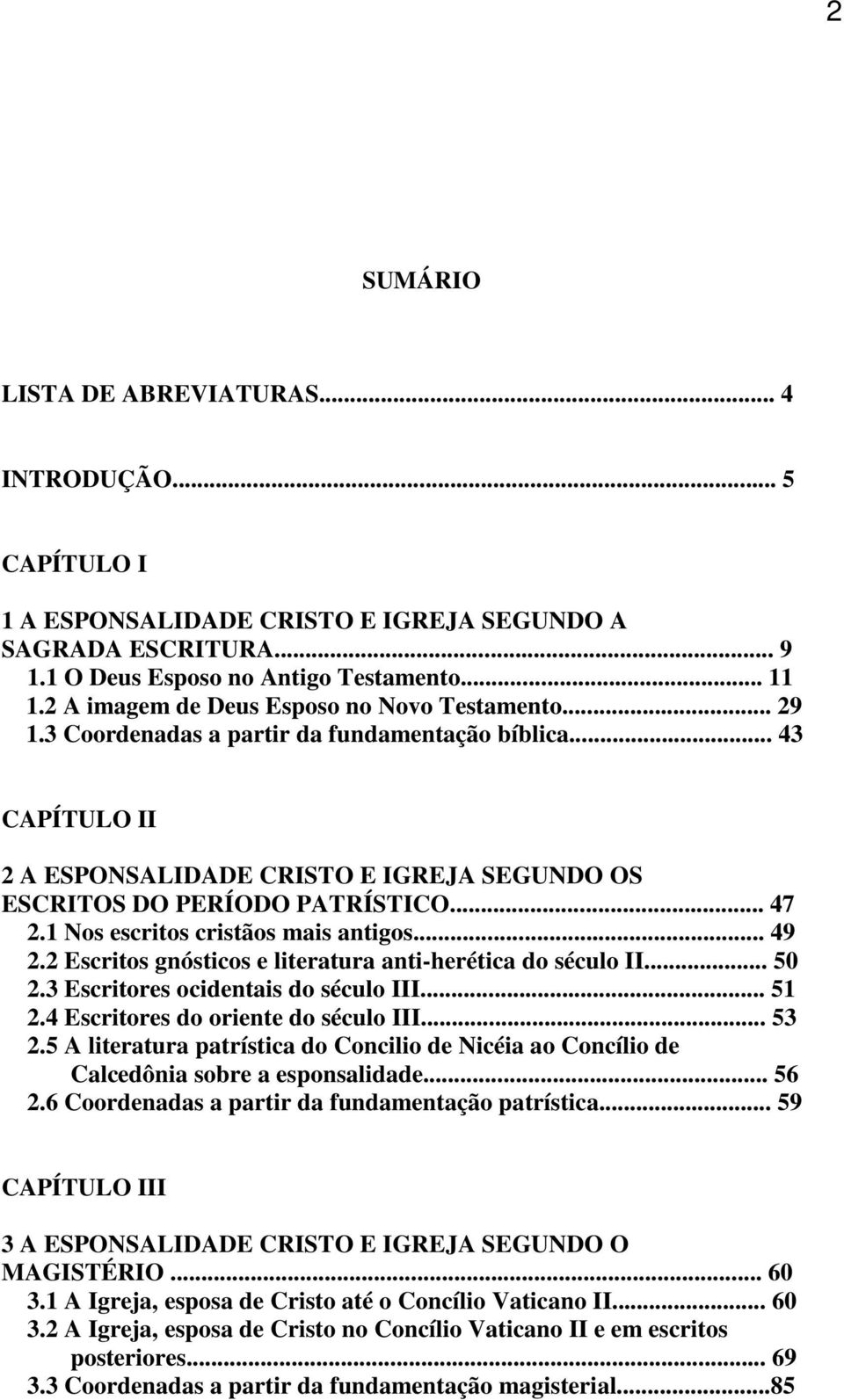 .. 47 2.1 Nos escritos cristãos mais antigos... 49 2.2 Escritos gnósticos e literatura anti-herética do século II... 50 2.3 Escritores ocidentais do século III... 51 2.