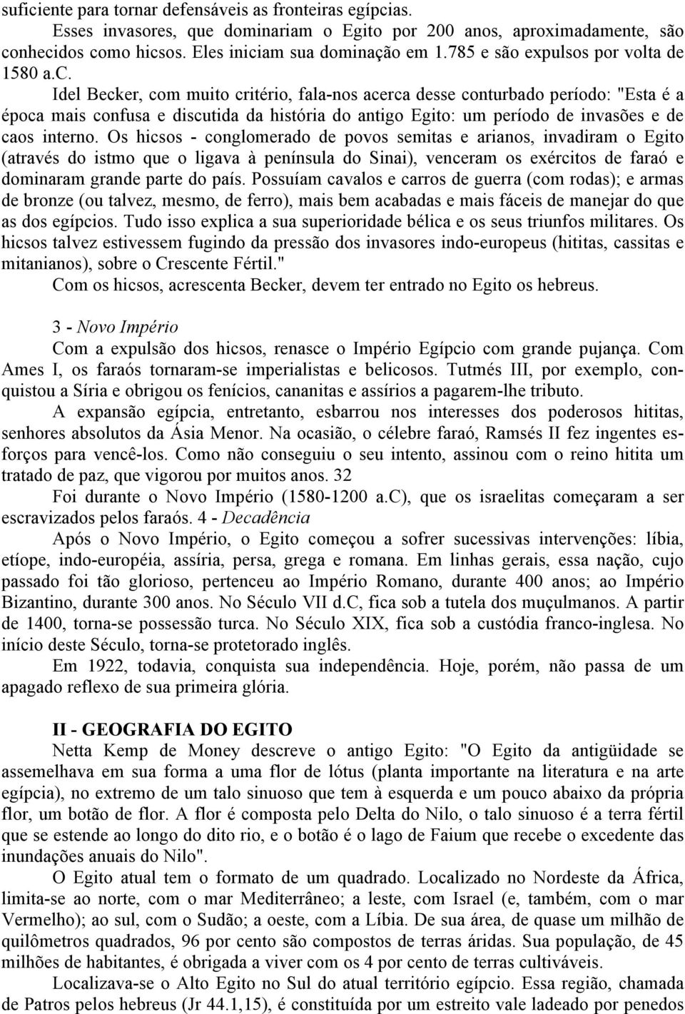 Idel Becker, com muito critério, fala-nos acerca desse conturbado período: "Esta é a época mais confusa e discutida da história do antigo Egito: um período de invasões e de caos interno.