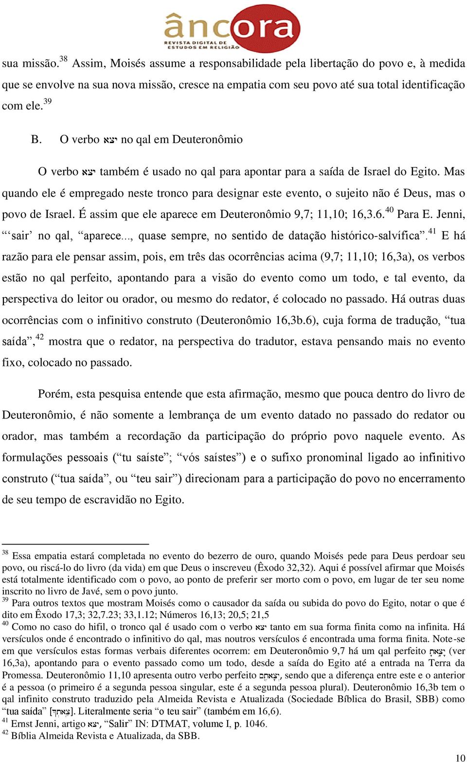 Mas quando ele é empregado neste tronco para designar este evento, o sujeito não é Deus, mas o povo de Israel. É assim que ele aparece em Deuteronômio 9,7; 11,10; 16,3.6. 40 Para E.