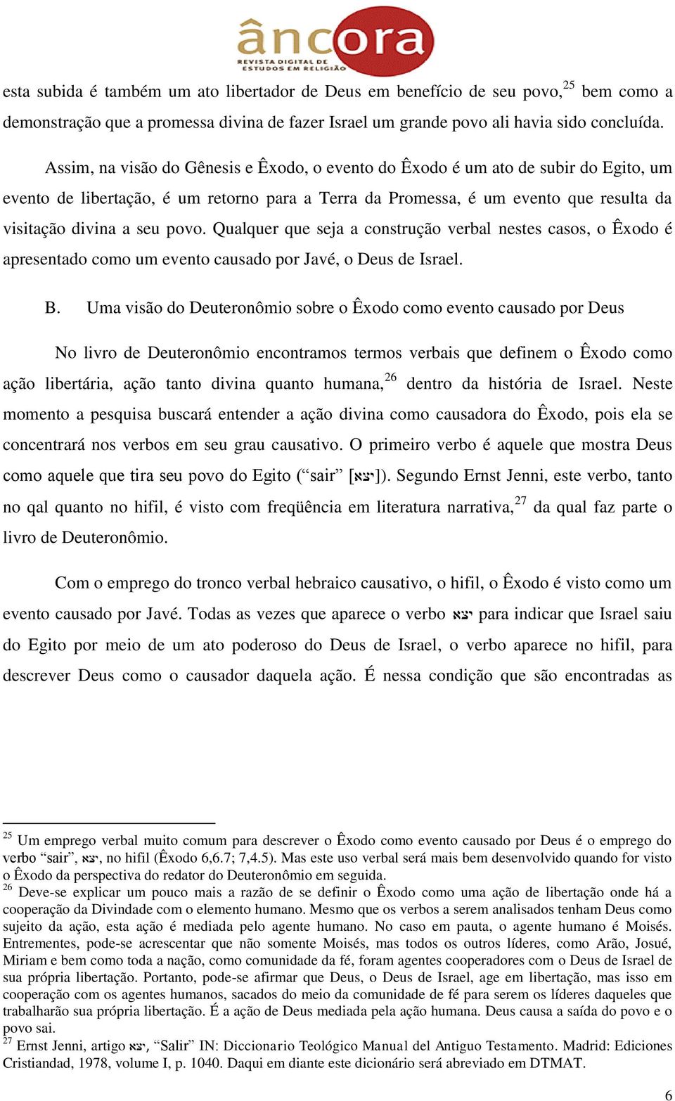 povo. Qualquer que seja a construção verbal nestes casos, o Êxodo é apresentado como um evento causado por Javé, o Deus de Israel. B.