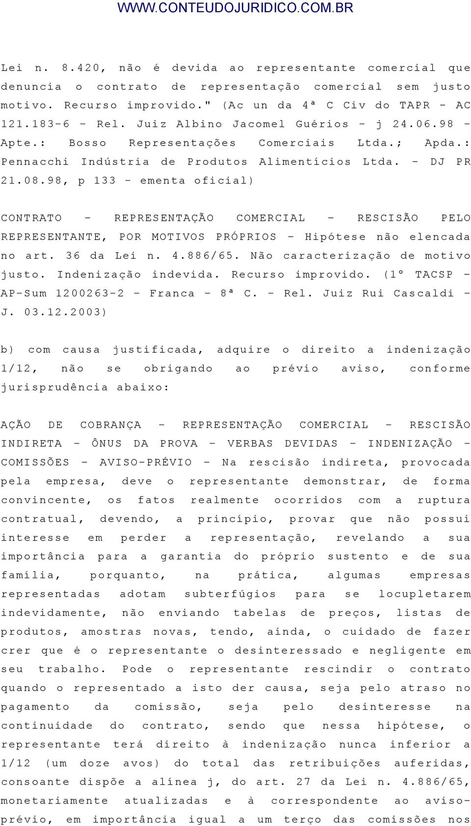 98, p 133 - ementa oficial) CONTRATO REPRESENTAÇÃO COMERCIAL RESCISÃO PELO REPRESENTANTE, POR MOTIVOS PRÓPRIOS Hipótese não elencada no art. 36 da Lei n. 4.886/65. Não caracterização de motivo justo.