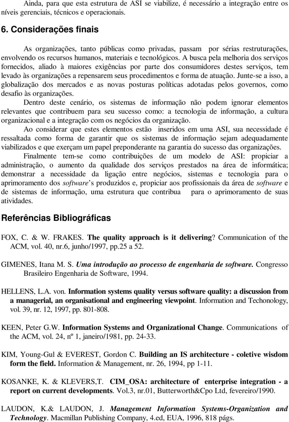 A busca pela melhoria dos serviços fornecidos, aliado à maiores exigências por parte dos consumidores destes serviços, tem levado às organizações a repensarem seus procedimentos e forma de atuação.