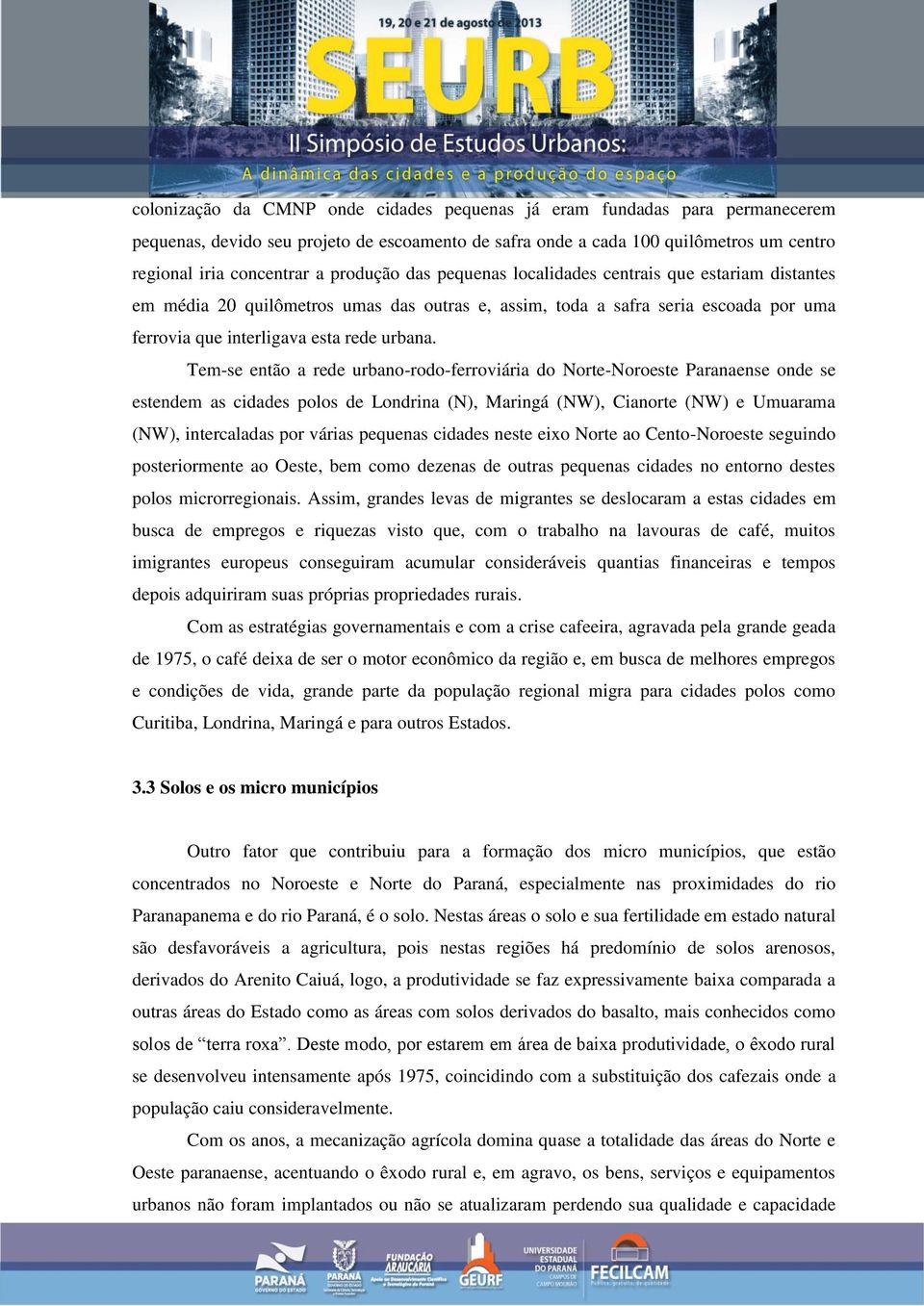 Tem-se então a rede urbano-rodo-ferroviária do Norte-Noroeste Paranaense onde se estendem as cidades polos de Londrina (N), Maringá (NW), Cianorte (NW) e Umuarama (NW), intercaladas por várias