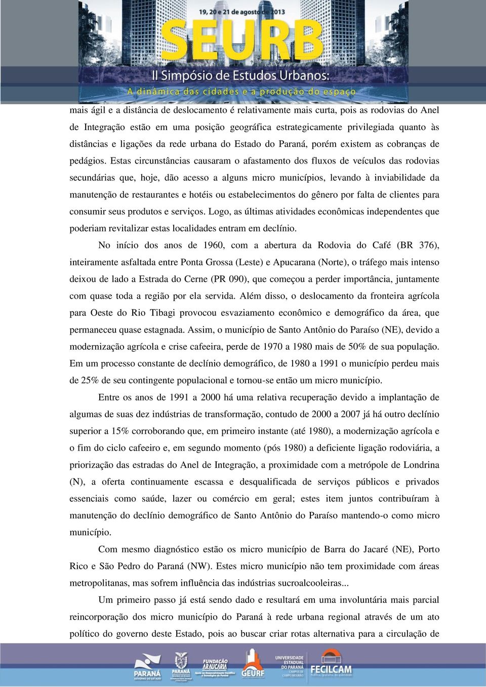 Estas circunstâncias causaram o afastamento dos fluxos de veículos das rodovias secundárias que, hoje, dão acesso a alguns micro municípios, levando à inviabilidade da manutenção de restaurantes e