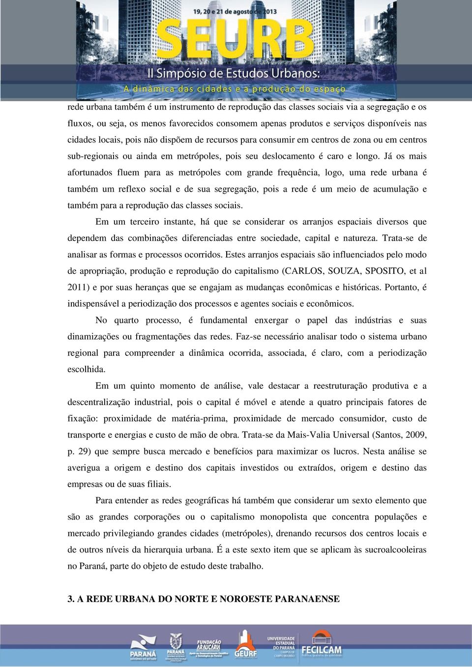 Já os mais afortunados fluem para as metrópoles com grande frequência, logo, uma rede urbana é também um reflexo social e de sua segregação, pois a rede é um meio de acumulação e também para a