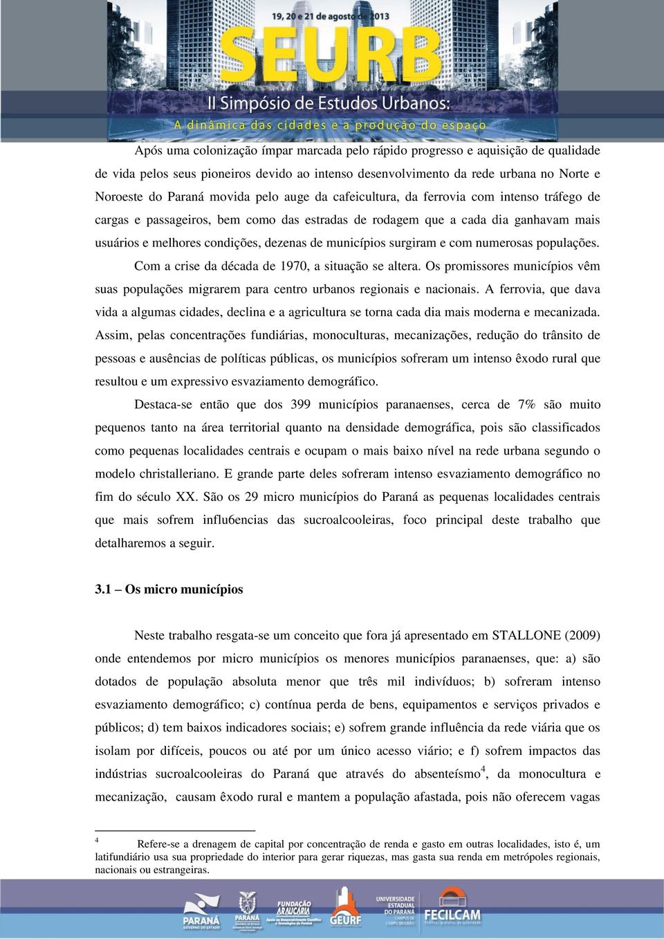 surgiram e com numerosas populações. Com a crise da década de 1970, a situação se altera. Os promissores municípios vêm suas populações migrarem para centro urbanos regionais e nacionais.