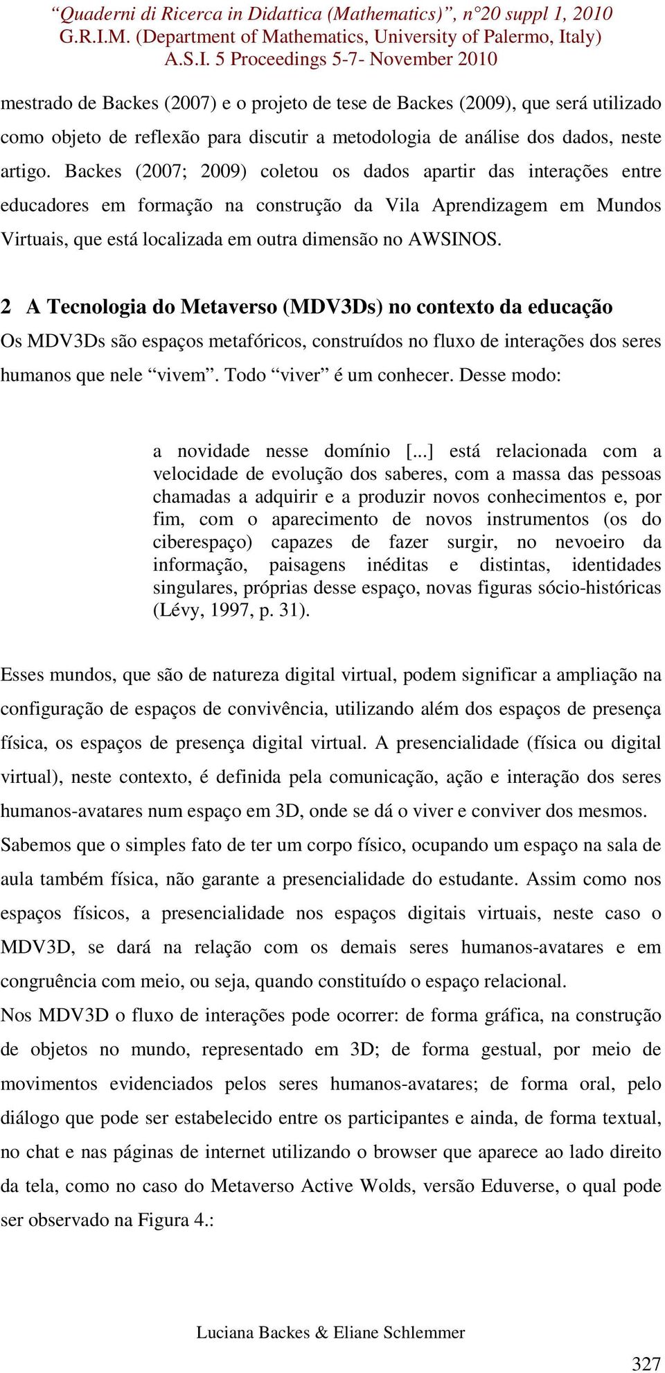 2 A Tecnologia do Metaverso (MDV3Ds) no contexto da educação Os MDV3Ds são espaços metafóricos, construídos no fluxo de interações dos seres humanos que nele vivem. Todo viver é um conhecer.