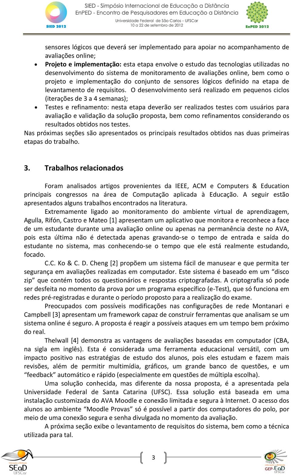 O desenvolvimento será realizado em pequenos ciclos (iterações de 3 a 4 semanas); Testes e refinamento: nesta etapa deverão ser realizados testes com usuários para avaliação e validação da solução