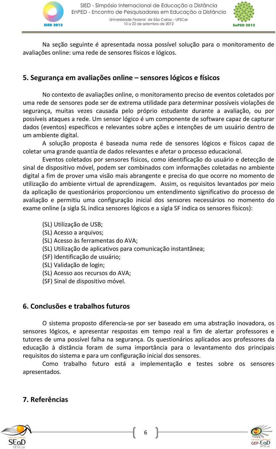 determinar possíveis violações de segurança, muitas vezes causada pelo próprio estudante durante a avaliação, ou por possíveis ataques a rede.