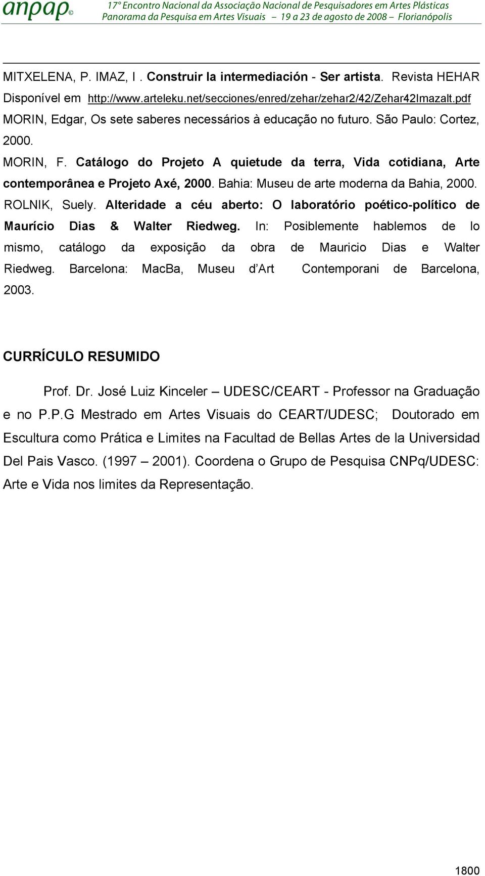 Bahia: Museu de arte moderna da Bahia, 2000. ROLNIK, Suely. Alteridade a céu aberto: O laboratório poético-político de Maurício Dias & Walter Riedweg.