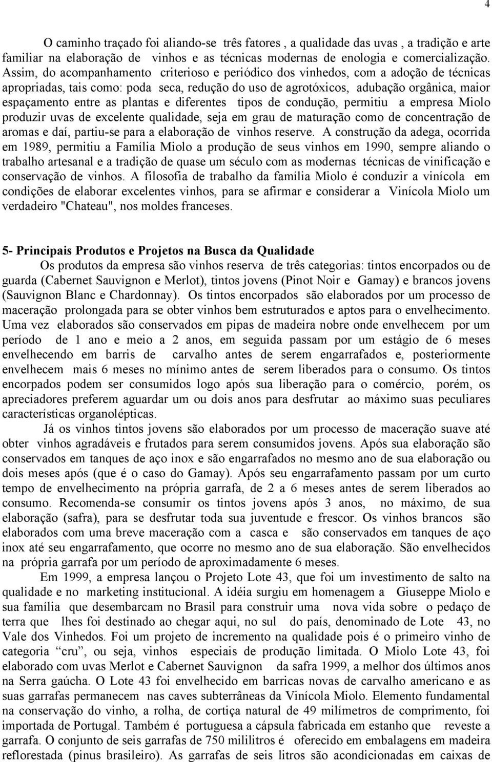 plantas e diferentes tipos de condução, permitiu a empresa Miolo produzir uvas de excelente qualidade, seja em grau de maturação como de concentração de aromas e daí, partiu-se para a elaboração de