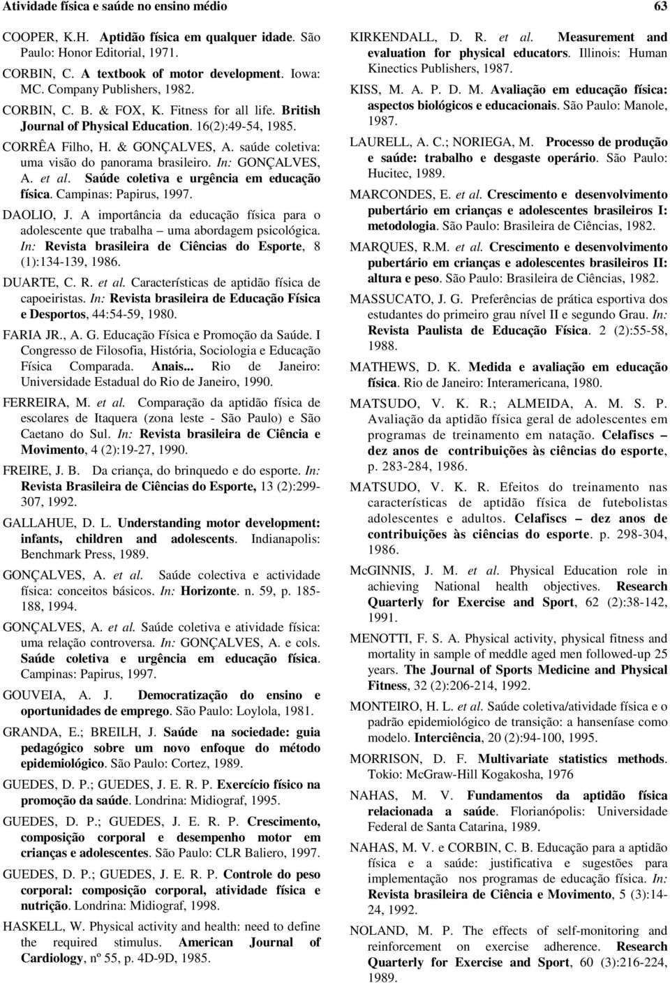 saúde coletiva: uma visão do panorama brasileiro. In: GONÇALVES, A. et al. Saúde coletiva e urgência em educação física. Campinas: Papirus, 1997. DAOLIO, J.