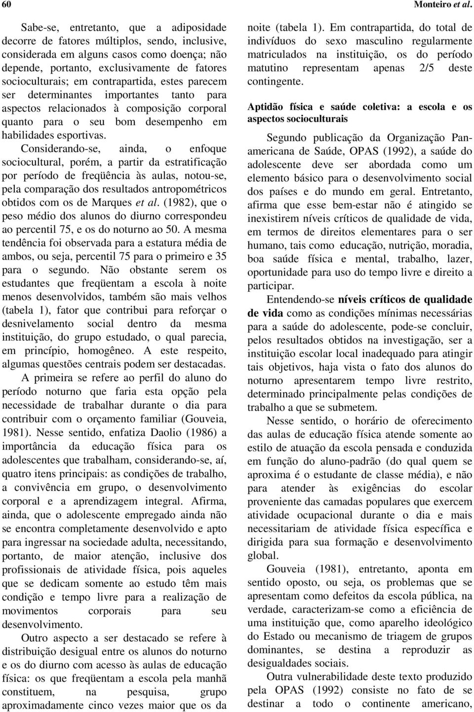 contrapartida, estes parecem ser determinantes importantes tanto para aspectos relacionados à composição corporal quanto para o seu bom desempenho em habilidades esportivas.