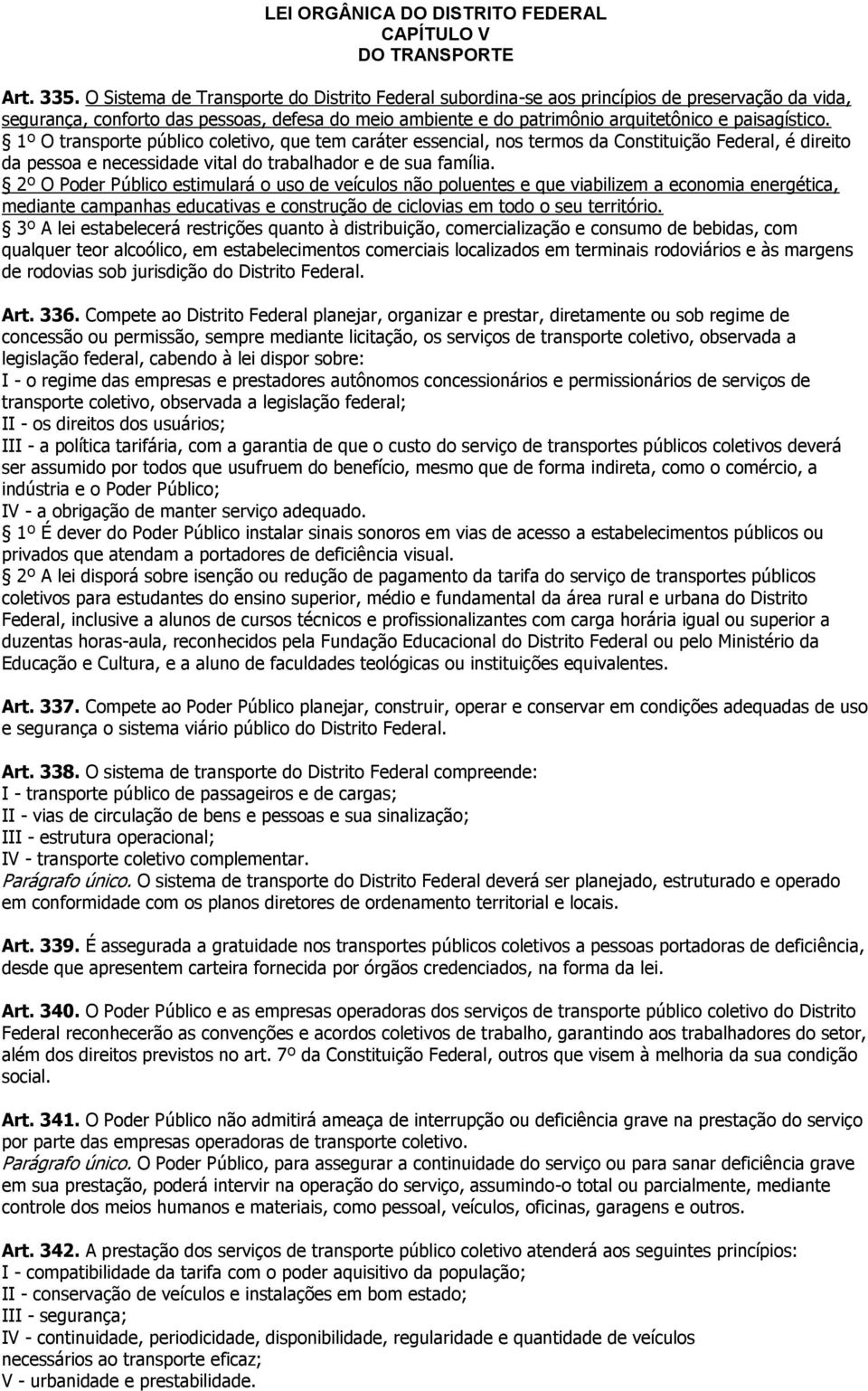 1º O transporte público coletivo, que tem caráter essencial, nos termos da Constituição Federal, é direito da pessoa e necessidade vital do trabalhador e de sua família.