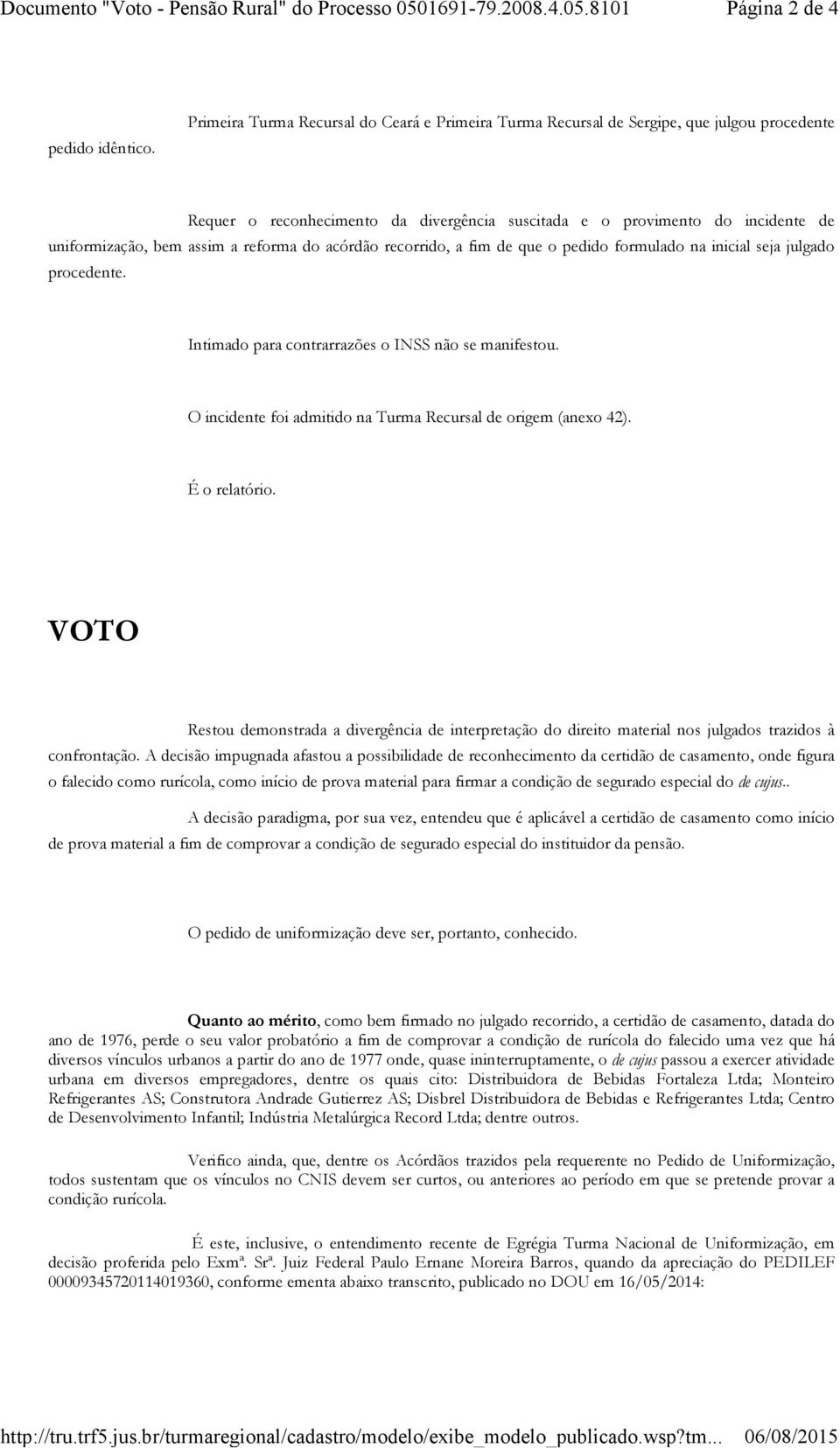 reforma do acórdão recorrido, a fim de que o pedido formulado na inicial seja julgado procedente. Intimado para contrarrazões o INSS não se manifestou.