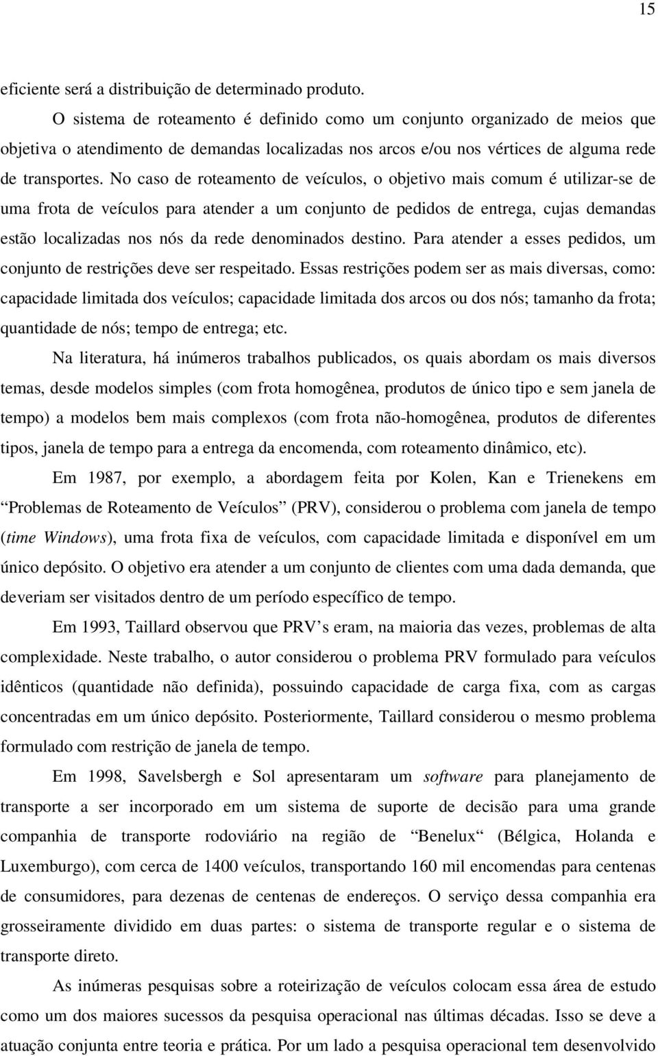 No caso de roteamento de veículos, o objetivo mais comum é utilizar-se de uma frota de veículos para atender a um conjunto de pedidos de entrega, cujas demandas estão localizadas nos nós da rede