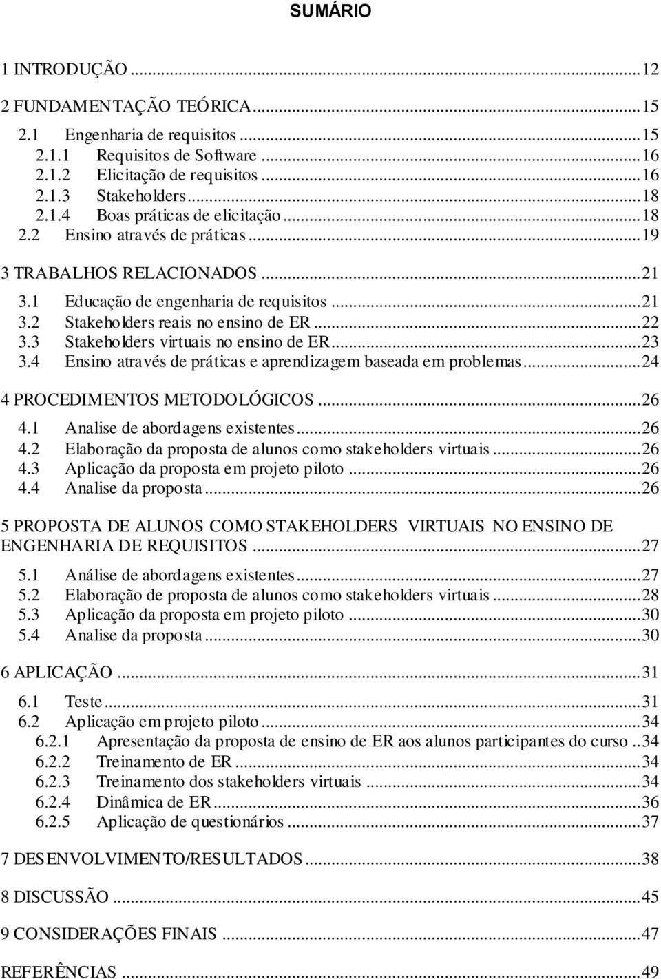 3 Stakeholders virtuais no ensino de ER... 23 3.4 Ensino através de práticas e aprendizagem baseada em problemas... 24 4 PROCEDIMENTOS METODOLÓGICOS... 26 4.