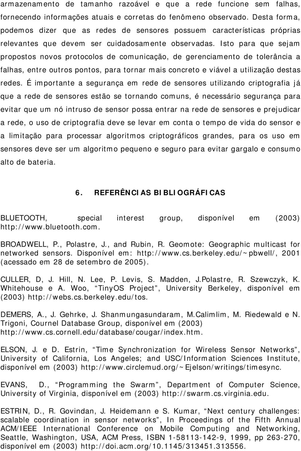 Isto para que sejam propostos novos protocolos de comunicação, de gerenciamento de tolerância a falhas, entre outros pontos, para tornar mais concreto e viável a utilização destas redes.