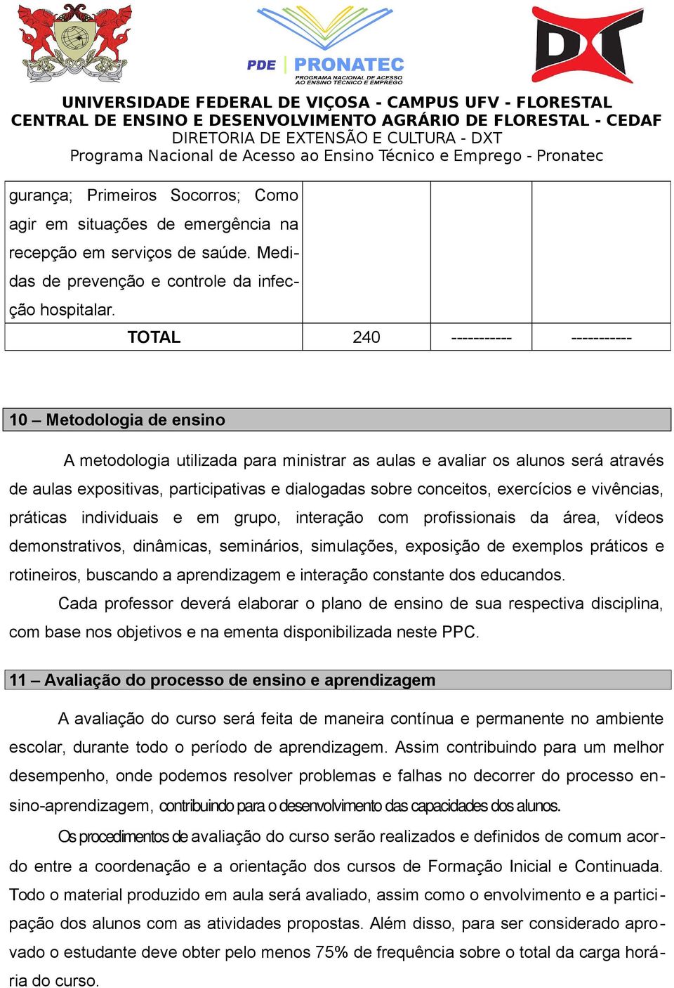 conceitos, exercícios e vivências, práticas individuais e em grupo, interação com profissionais da área, vídeos demonstrativos, dinâmicas, seminários, simulações, exposição de exemplos práticos e