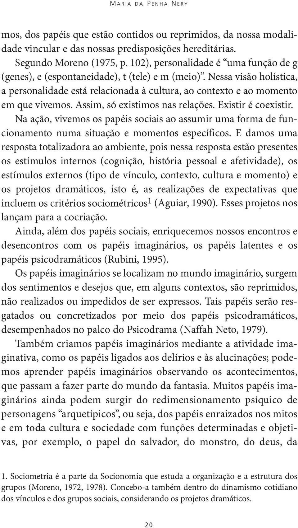 Assim, só existimos nas relações. Existir é coexistir. Na ação, vivemos os papéis sociais ao assumir uma forma de funcionamento numa situação e momentos específicos.