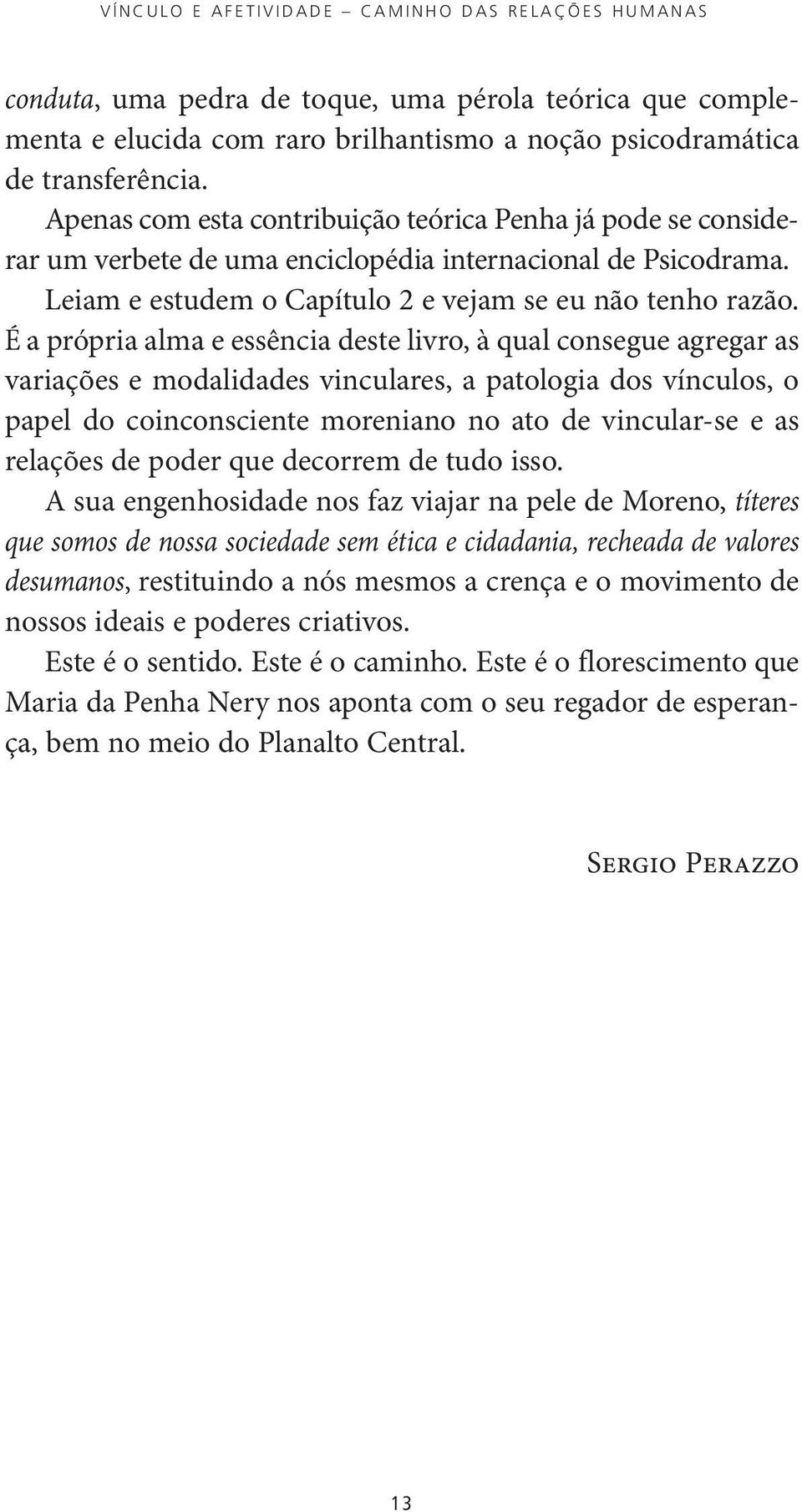 É a própria alma e essência deste livro, à qual consegue agregar as variações e modalidades vinculares, a patologia dos vínculos, o papel do coinconsciente moreniano no ato de vincular se e as