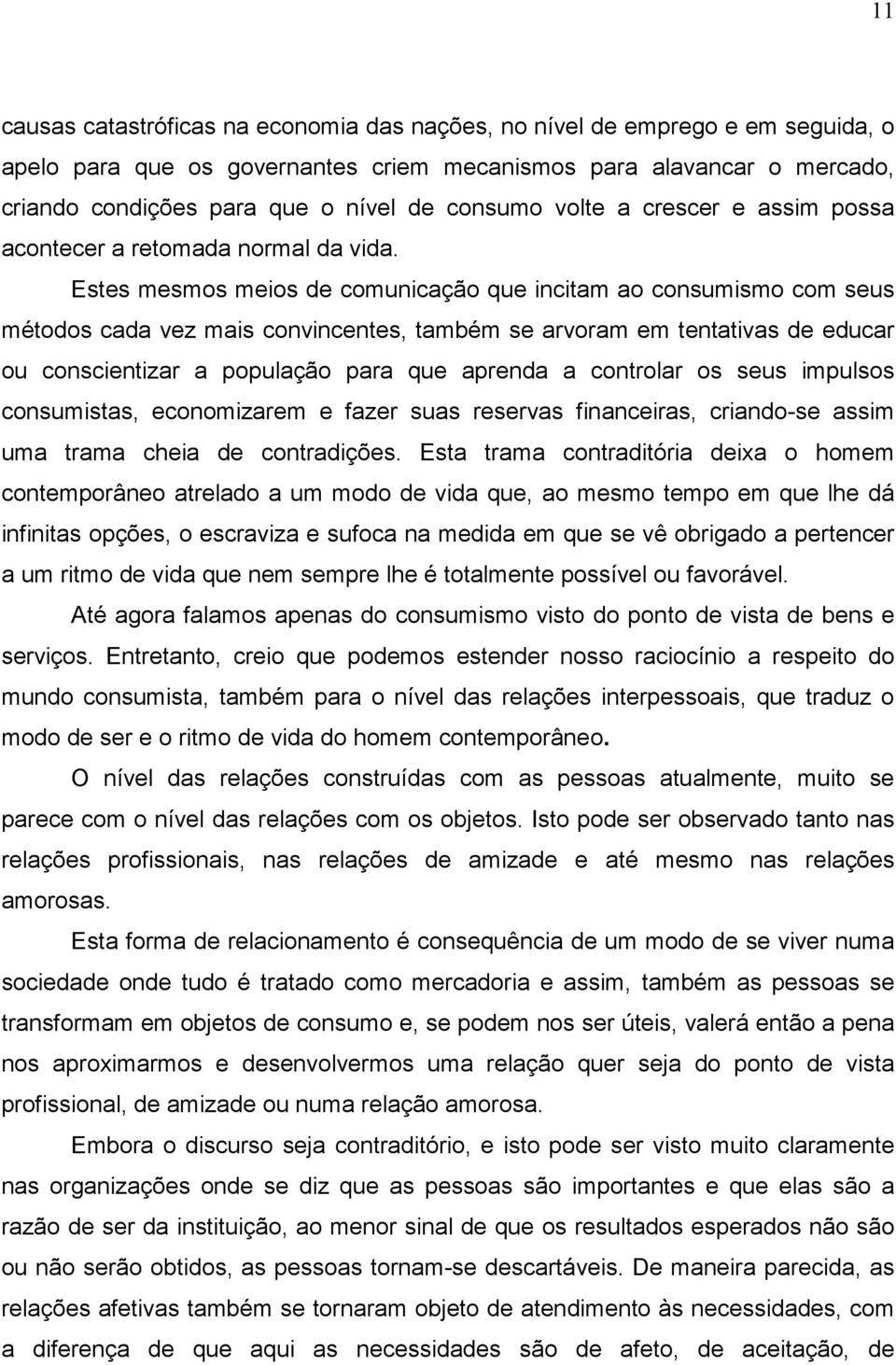 Estes mesmos meios de comunicação que incitam ao consumismo com seus métodos cada vez mais convincentes, também se arvoram em tentativas de educar ou conscientizar a população para que aprenda a