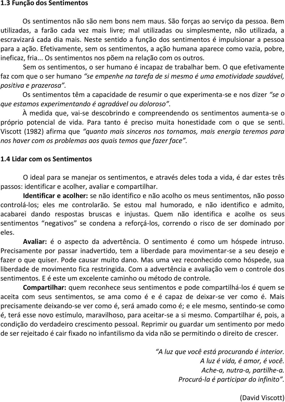 Efetivamente, sem os sentimentos, a ação humana aparece como vazia, pobre, ineficaz, fria... Os sentimentos nos põem na relação com os outros.