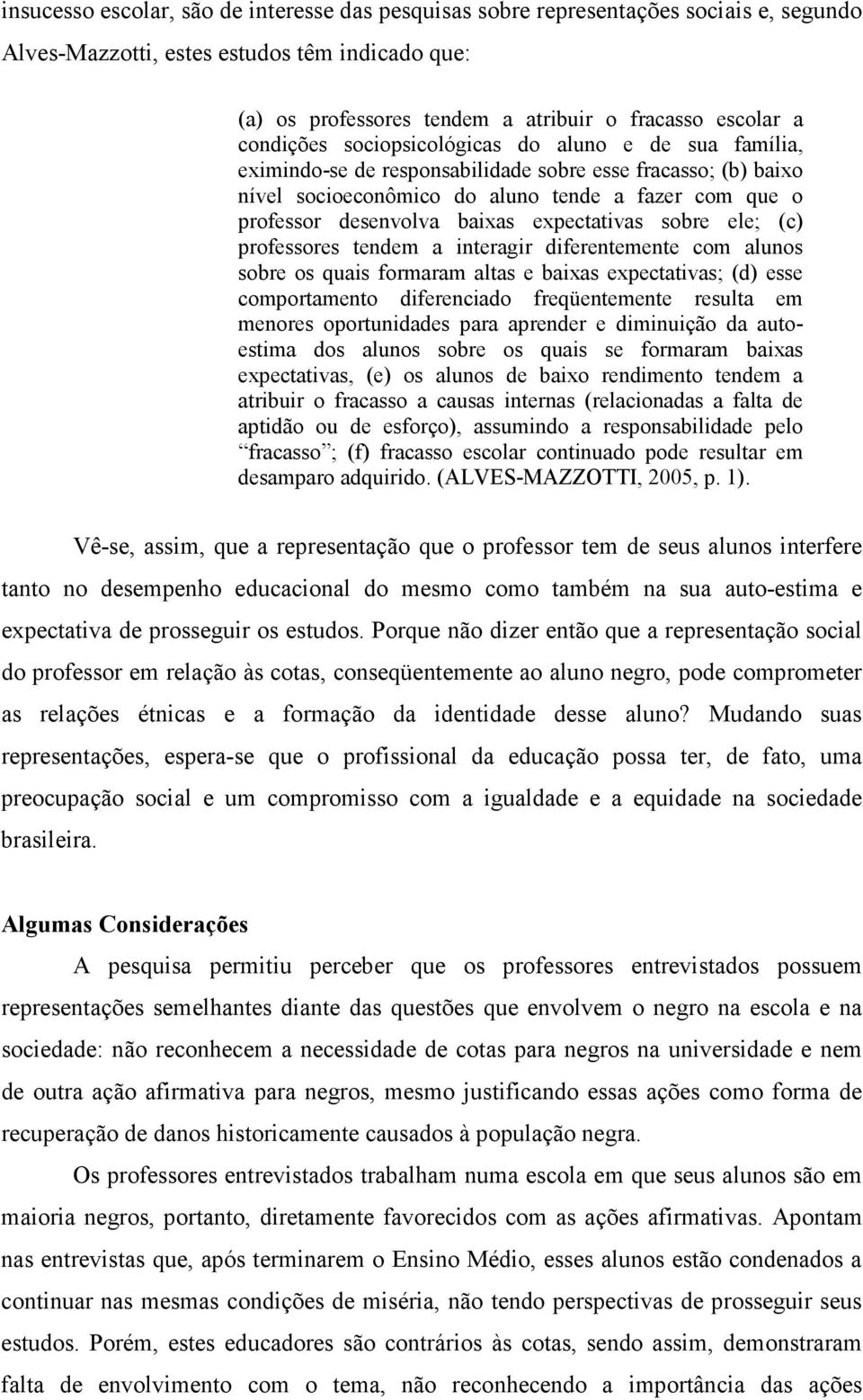 expectativas sobre ele; (c) professores tendem a interagir diferentemente com alunos sobre os quais formaram altas e baixas expectativas; (d) esse comportamento diferenciado freqüentemente resulta em