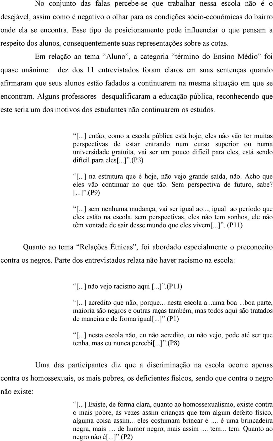 Em relação ao tema Aluno, a categoria término do Ensino Médio foi quase unânime: dez dos 11 entrevistados foram claros em suas sentenças quando afirmaram que seus alunos estão fadados a continuarem