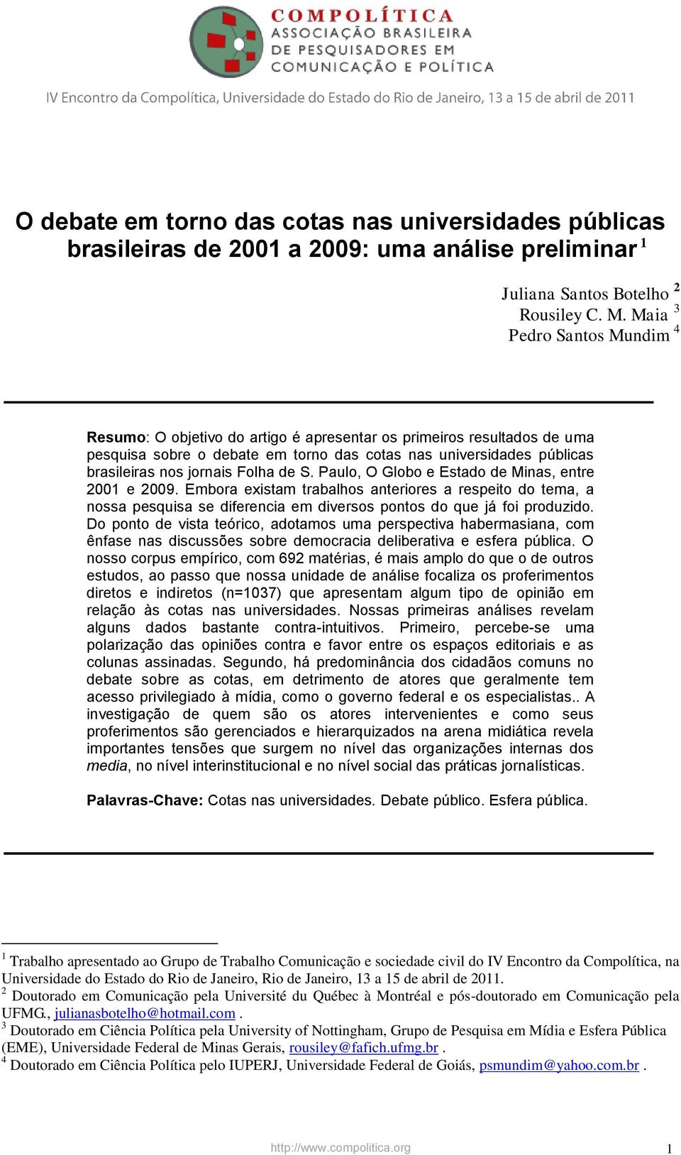 Folha de S. Paulo, O Globo e Estado de Minas, entre 2001 e 2009. Embora existam trabalhos anteriores a respeito do tema, a nossa pesquisa se diferencia em diversos pontos do que já foi produzido.