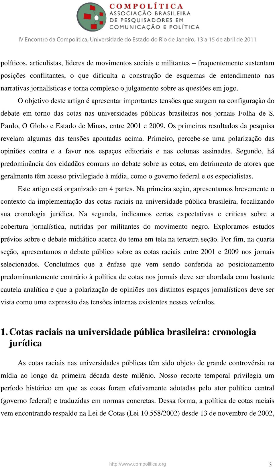O objetivo deste artigo é apresentar importantes tensões que surgem na configuração do debate em torno das cotas nas universidades públicas brasileiras nos jornais Folha de S.