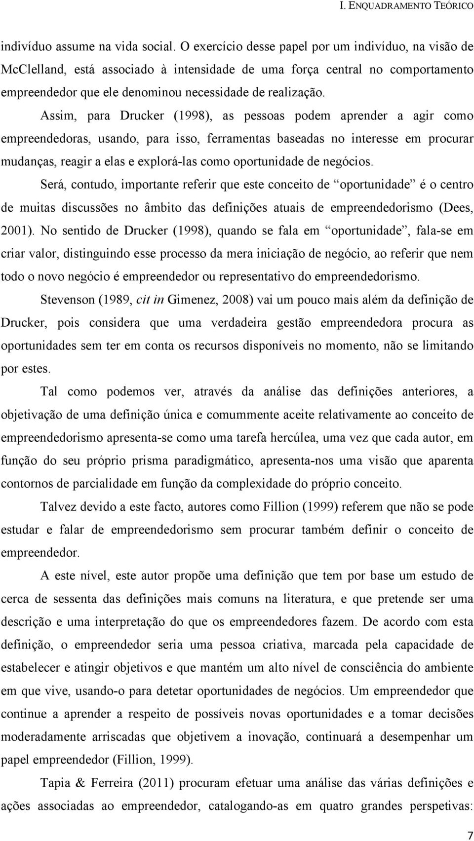 Assim, para Drucker (1998), as pessoas podem aprender a agir como empreendedoras, usando, para isso, ferramentas baseadas no interesse em procurar mudanças, reagir a elas e explorá-las como