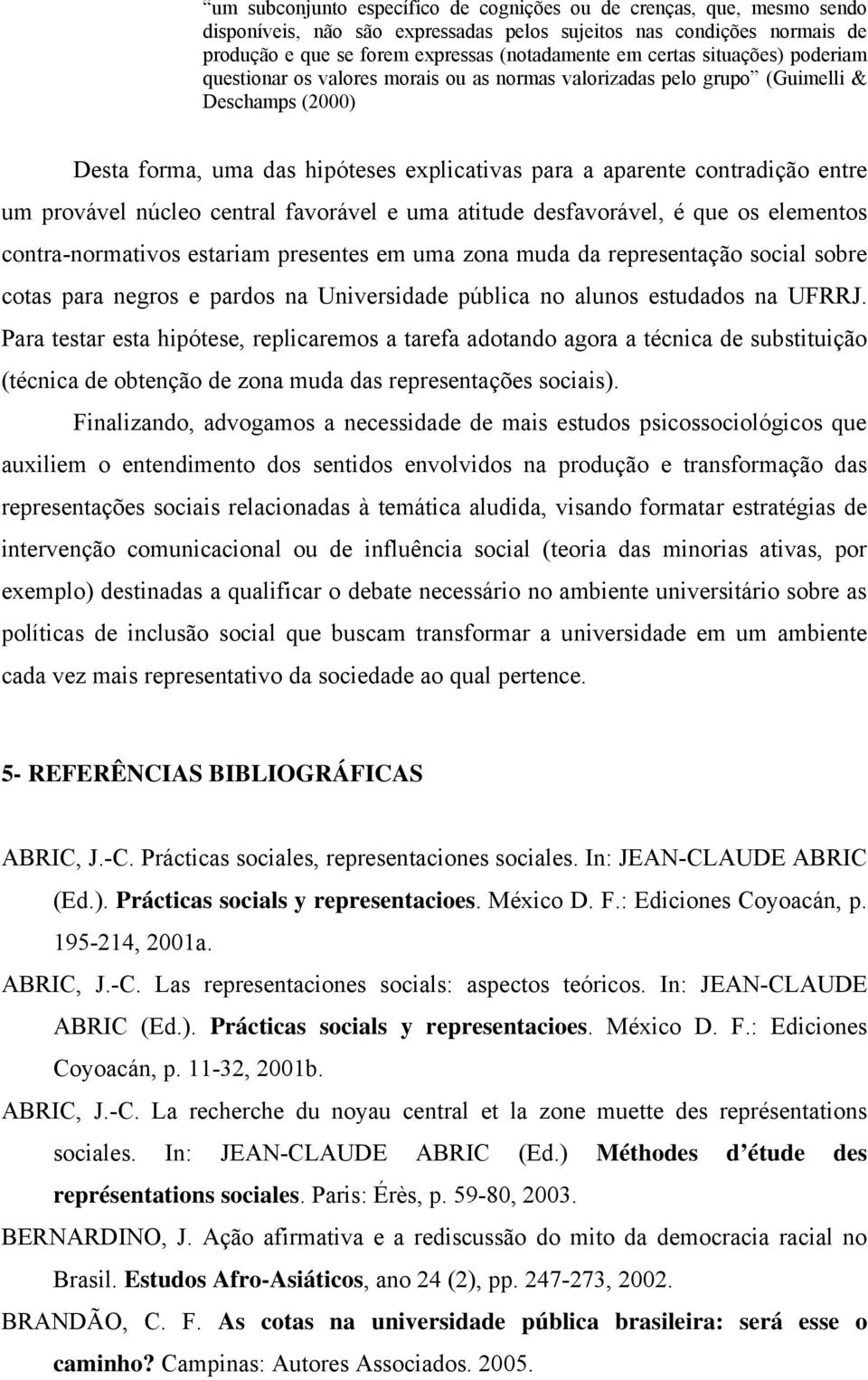 um provável núcleo central favorável e uma atitude desfavorável, é que os elementos contra-normativos estariam presentes em uma zona muda da representação social sobre cotas para negros e pardos na