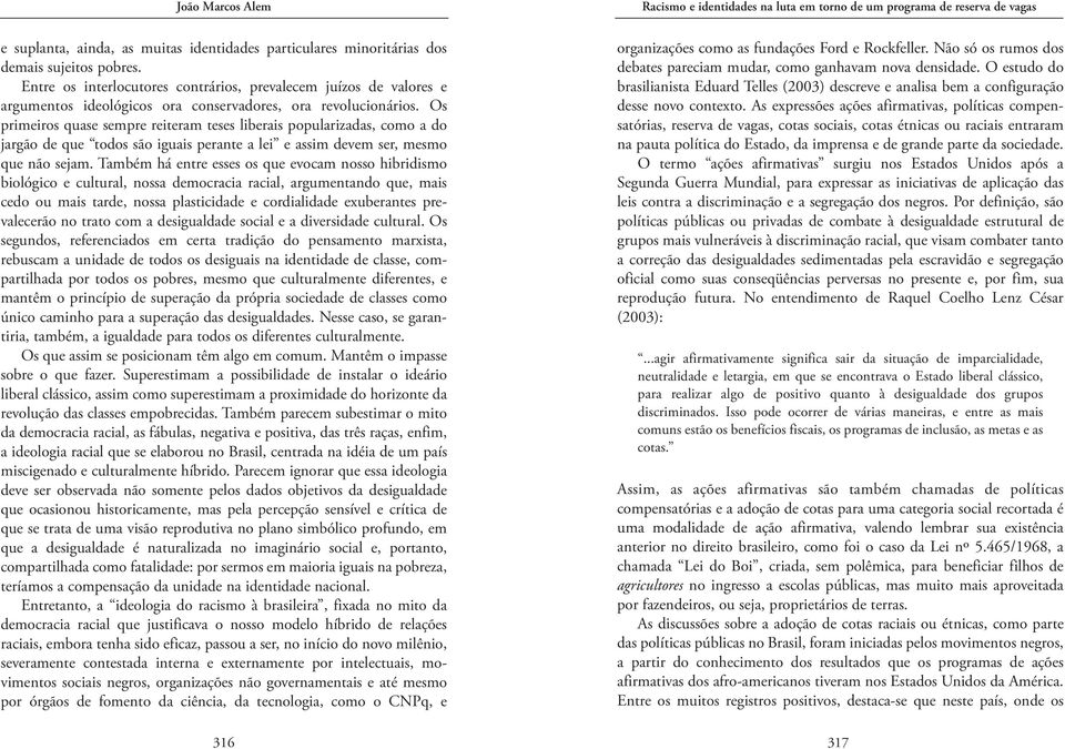 Os primeiros quase sempre reiteram teses liberais popularizadas, como a do jargão de que todos são iguais perante a lei e assim devem ser, mesmo que não sejam.